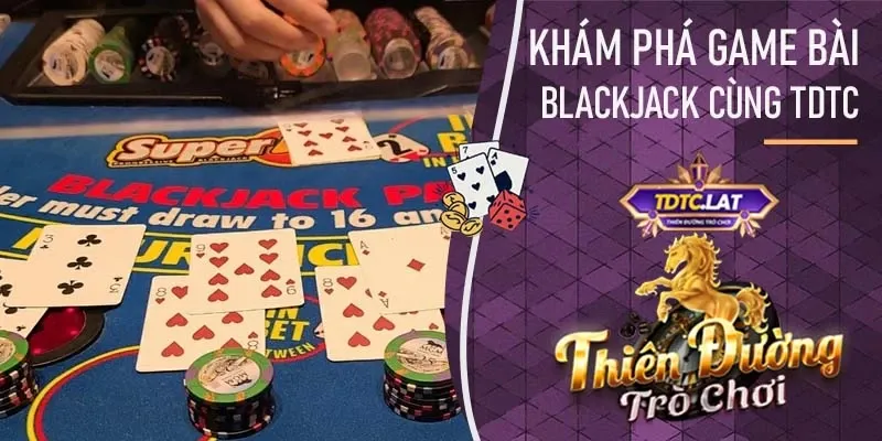 tdtc giải thích cặn kẽ blackjack cho tân thủ