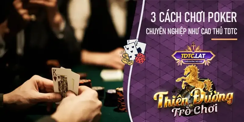 cách chơi poker chuyên nghiệp tại TDTC - Thiên đường trò chơi