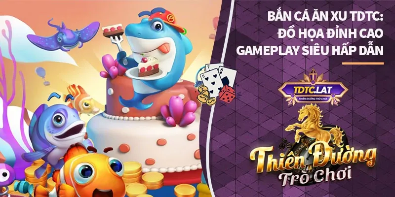 Bắn Cá Ăn Xu TDTC: Đồ Họa Đỉnh Cao, Gameplay Hấp Dẫn